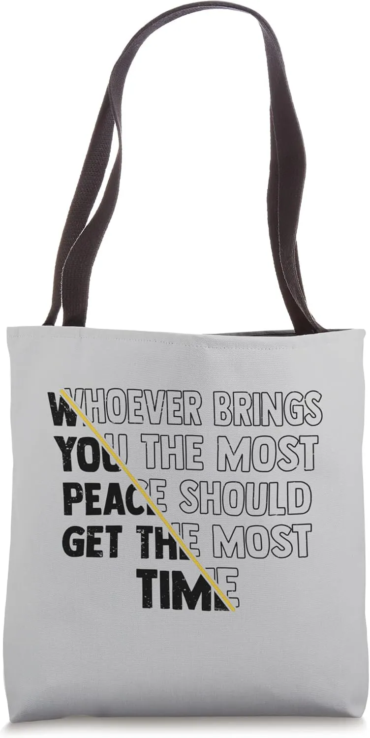 Whoever Brings You The Most Peace Should Get The Most Time Tote Bag